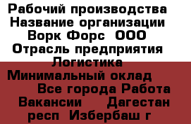 Рабочий производства › Название организации ­ Ворк Форс, ООО › Отрасль предприятия ­ Логистика › Минимальный оклад ­ 25 000 - Все города Работа » Вакансии   . Дагестан респ.,Избербаш г.